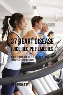 37 Heart Disease Juice Recipe Remedies : Begin to Feel the Difference with These Easy to Prepare Juice Recipes!