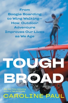 Tough Broad : From Boogie Boarding to Wing Walking-How Outdoor Adventure Improves Our Lives as We Age