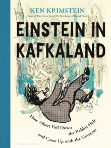 Einstein in Kafkaland : How Albert Fell Down the Rabbit Hole and Came Up with the Universe