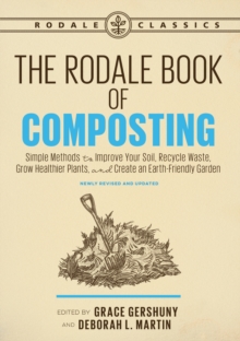 The Rodale Book of Composting, Newly Revised and Updated : Simple Methods to Improve Your Soil, Recycle Waste, Grow Healthier Plants, and Create an Earth-Friendly Garden