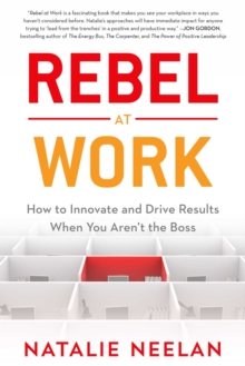 Rebel at Work : How to Innovate and Drive Results When You Aren't the Boss