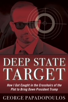 Deep State Target : How I Got Caught in the Crosshairs of the Plot to Bring Down President Trump