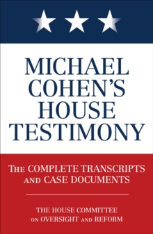 Michael Cohen's House Testimony : The Complete Transcripts and Case Documents