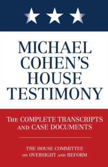 Michael Cohen's House Testimony : The Complete Transcripts and Case Documents