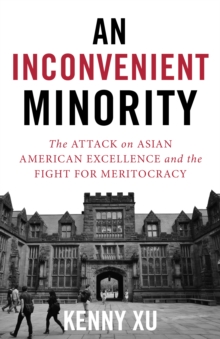 An Inconvenient Minority : The Attack on Asian American Excellence and the Fight for Meritocracy