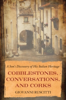 Cobblestones, Conversations, and Corks : A Son's Discovery of His Italian Heritage