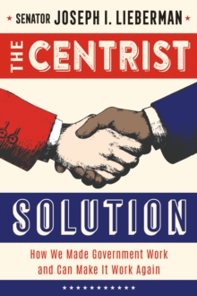 The Centrist Solution : How We Made Government Work and Can Make It Work Again