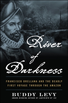 River of Darkness : Francisco Orellana and the Deadly First Voyage through the Amazon