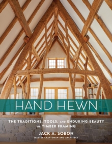 Hand Hewn : The Traditions, Tools, and Enduring Beauty of Timber Framing