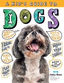 A Kid's Guide to Dogs : How to Train, Care for, and Play and Communicate with Your Amazing Pet!