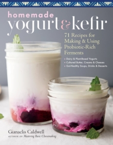 Homemade Yogurt & Kefir : 71 Recipes for Making & Using Probiotic-Rich Ferments