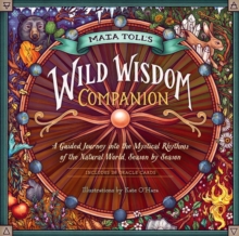 Maia Toll's Wild Wisdom Companion : A Guided Journey into the Mystical Rhythms of the Natural World, Season by Season