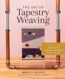 The Art of Tapestry Weaving : A Complete Guide to Mastering the Techniques for Making Images with Yarn