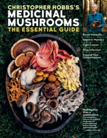 Christopher Hobbs's Medicinal Mushrooms: The Essential Guide : Boost Immunity, Improve Memory, Fight Cancer, Stop Infection, And Expand Your Consciousness