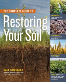 The Complete Guide to Restoring Your Soil : Improve Water Retention and Infiltration; Support Microorganisms and Other Soil Life; Capture More Sunlight; and Build Better Soil with No-Till, Cover Crops