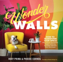 Wonder Walls : How to Transform Your Space with Colorful Geometrics, Graphic Lettering, and Other Fabulous Paint Techniques