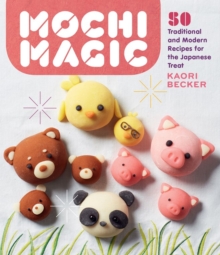 Mochi Magic : 50 Traditional and Modern Recipes for the Japanese Treat