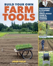 Build Your Own Farm Tools : Equipment & Systems for the Small-Scale Farm & Market Garden