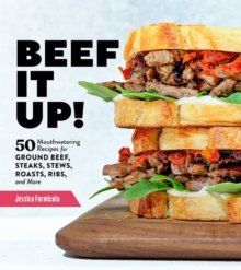 Beef It Up! : 50 Mouthwatering Recipes for Ground Beef, Steaks, Stews, Roasts, Ribs, and More