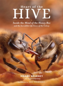 Heart of the Hive : Inside the Mind of the Honey Bee and the Incredible Life Force of the Colony