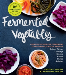 Fermented Vegetables, 10th Anniversary Edition : Creative Recipes for Fermenting 72 Vegetables, Fruits, & Herbs in Brined Pickles, Chutneys, Kimchis, Krauts, Pastes & Relishes