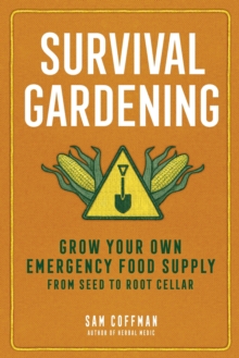 Survival Gardening : Grow Your Own Emergency Food Supply, From Seed To Root Cellar