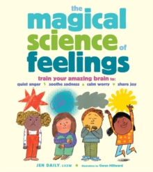 The Magical Science of Feelings : Train Your Amazing Brain to Quiet Anger, Soothe Sadness, Calm Worry, and Share Joy