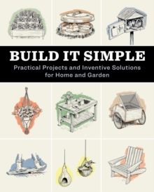 Build It Simple : Practical Projects and Inventive Solutions for Home and Garden