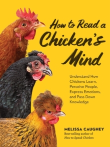 How To Read A Chicken's Mind : Understand How Chickens Learn, Perceive People, Express Emotions, And Pass Down Knowledge