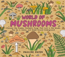 World of Mushrooms : Discover the Freaky, Fantastic Fungi That Lurk in the Woods, Pop Up in Lawns, and Sneak Around Underground