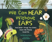 We Can Hear Without Ears : And Other Things You Didn't Know We Plants Could Do