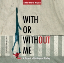 With or Without Me : A Memoir of Losing and Finding