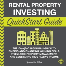 Rental Property Investing QuickStart Guide : The Simplified Beginner's Guide to Finding and Financing Winning Deals, Stress-Free Property Management, and Generating True Passive Income