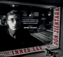 The Inner Ear of Don Zientara : A Half Century of Recording in One of America's Most Innovative Studios, through the Voices of Musicians