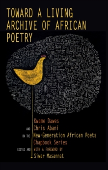 Toward a Living Archive of African Poetry : Kwame Dawes and Chris Abani on the New-Generation African Poets Chapbook