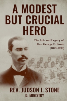 A Modest But Crucial Hero : The Life and Legacy of Rev. George E. Stone (1873-1899)