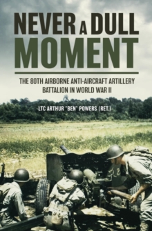 Never a Dull Moment : A History of the 80th Airborne Anti-Aircraft Artillery Battalion in World War II