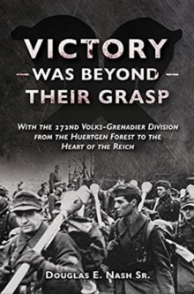 Victory Was Beyond Their Grasp : With the 272nd Volks-Grenadier Division from the Huertgen Forest to the Heart of the Reich