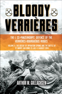 Bloody Verrieres: The I. SS-Panzerkorps Defence of the Verrieres-Bourguebus Ridges : Volume II: The Defeat of Operation Spring and the Battles of Tilly-la-Campagne, 23 July-5 August 1944