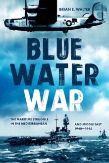 Blue Water War : The Maritime Struggle in the Mediterranean and Middle East, 19401945