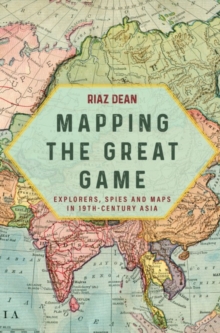 Mapping the Great Game : Explorers, Spies and Maps in 19th-century Asia