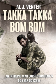 Takka Takka Bom Bom : An Intrepid War Correspondents 50 Year Odyssey