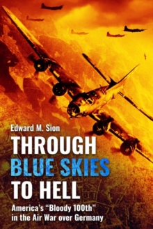 Through Blue Skies to Hell: America's Bloody 100th in the Air War Over Germany