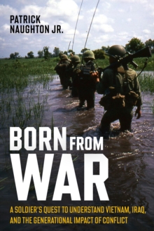 Born From War : A Soldiers Quest to Understand Vietnam, Iraq, and the Generational Impact of Conflict