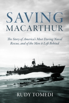 Saving MacArthur : The Story Of America's Most Daring Naval Rescue, And Of The Men It Left Behind