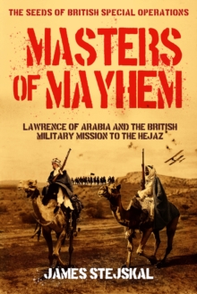 Masters of Mayhem : Lawrence of Arabia and the British Military Mission to the Hejaz