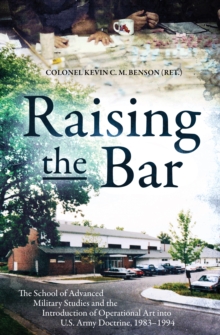 Raising the Bar : The School of Advanced Military Studies and the Introduction of Operational Art into U.S. Army Doctrine, 19831994