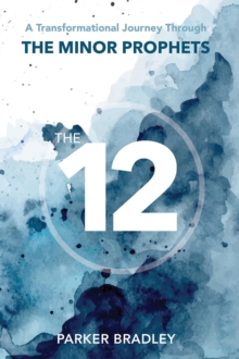 The Twelve : A Transformational Journey Through The Minor Prophets