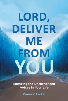 Lord, Deliver Me From You : Silencing the Unauthorized Voices in Your Life