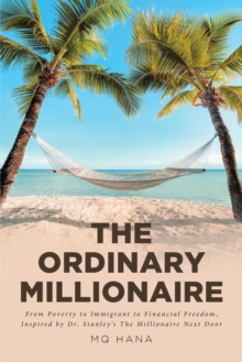 The Ordinary Millionaire : From Poverty to Immigrant to Financial Freedom, Inspired by Dr. Stanley's The Millionaire Next Door